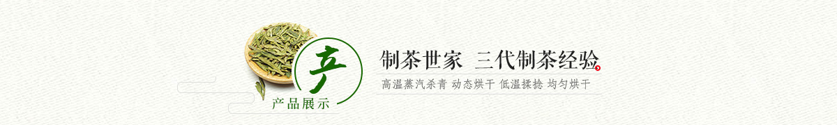 产品展示，制茶世家，三代制茶经验，现代化与传统经验完美结合。先进生产设备，高温蒸汽杀青，动态烘干，低温揉捻，均匀烘干。